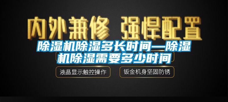 除濕機(jī)除濕多長(zhǎng)時(shí)間—除濕機(jī)除濕需要多少時(shí)間