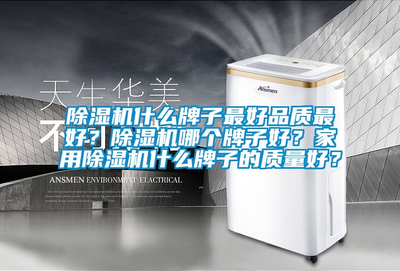 除濕機什么牌子最好品質最好？除濕機哪個牌子好？家用除濕機什么牌子的質量好？