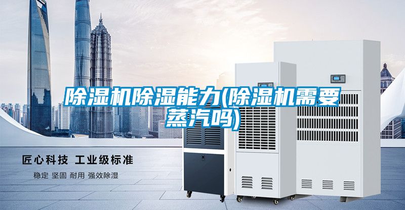 除濕機(jī)除濕能力(除濕機(jī)需要蒸汽嗎)