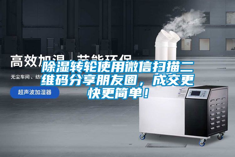 除濕轉輪使用微信掃描二維碼分享朋友圈，成交更快更簡單！