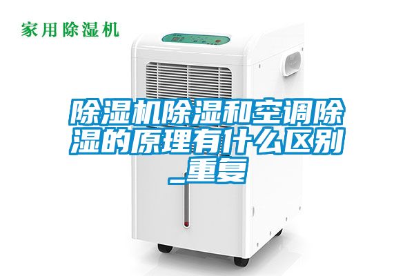 除濕機除濕和空調除濕的原理有什么區別_重復