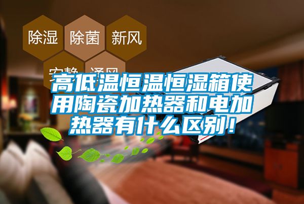 高低溫恒溫恒濕箱使用陶瓷加熱器和電加熱器有什么區別！