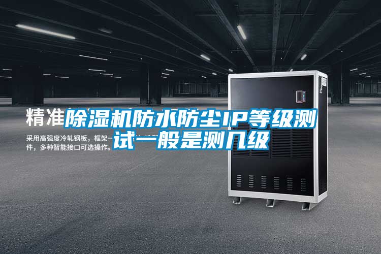 除濕機(jī)防水防塵IP等級(jí)測(cè)試一般是測(cè)幾級(jí)