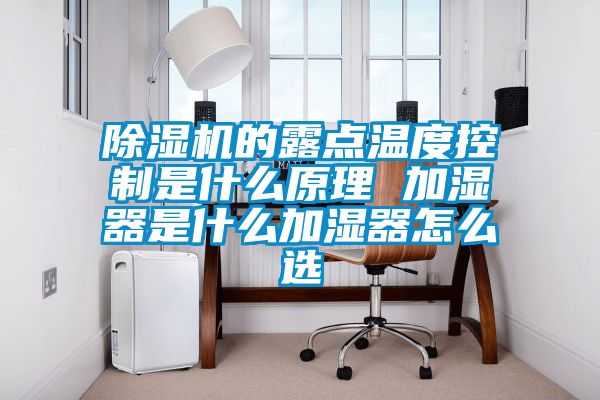 除濕機(jī)的露點(diǎn)溫度控制是什么原理 加濕器是什么加濕器怎么選