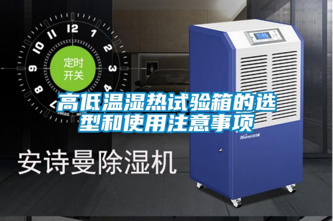 高低溫濕熱試驗(yàn)箱的選型和使用注意事項(xiàng)