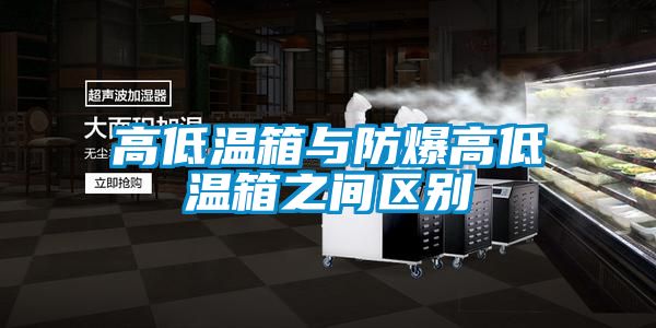 高低溫箱與防爆高低溫箱之間區別