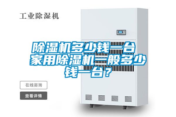 除濕機多少錢一臺 家用除濕機一般多少錢一臺？