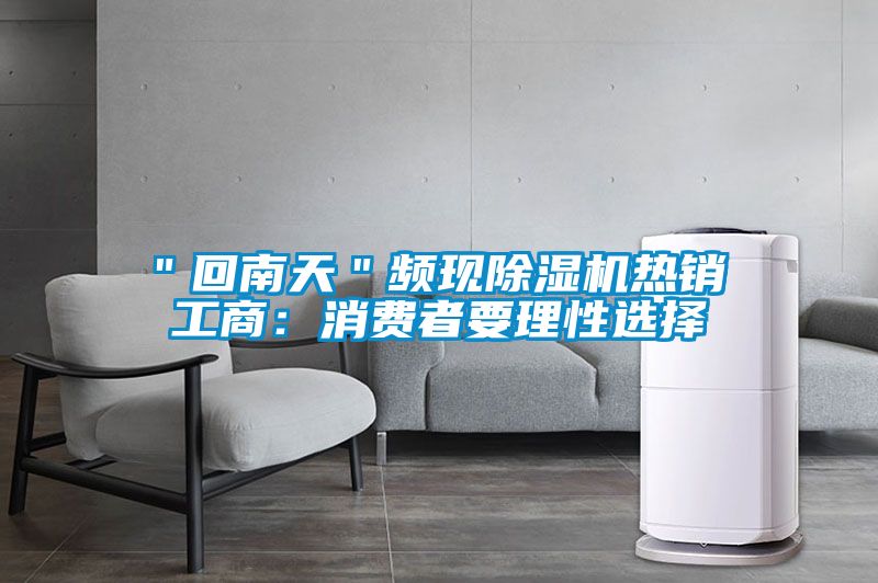 ＂回南天＂頻現(xiàn)除濕機熱銷 工商：消費者要理性選擇