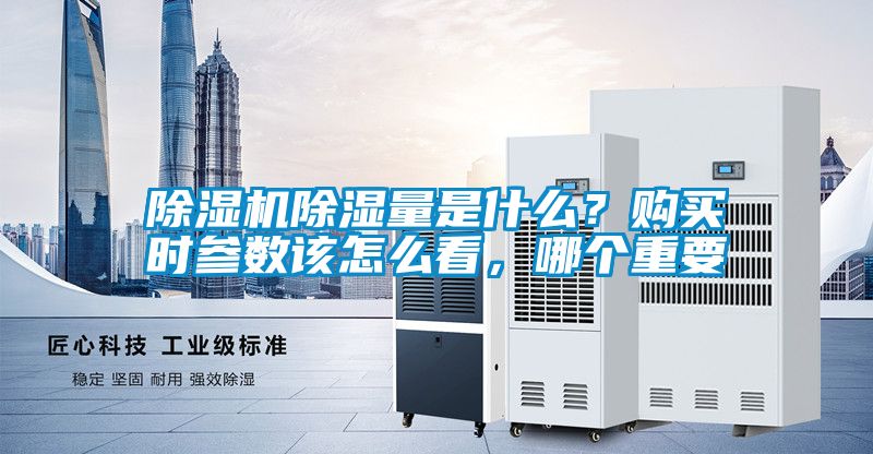 除濕機(jī)除濕量是什么？購買時參數(shù)該怎么看，哪個重要