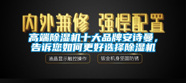 高端除濕機(jī)十大品牌安詩(shī)曼，告訴您如何更好選擇除濕機(jī)
