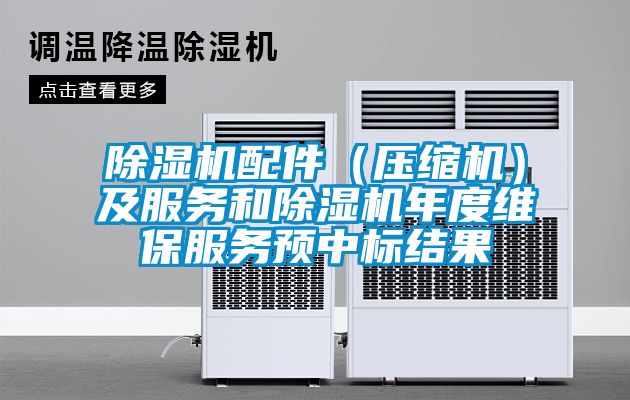 除濕機配件（壓縮機）及服務(wù)和除濕機年度維保服務(wù)預(yù)中標(biāo)結(jié)果