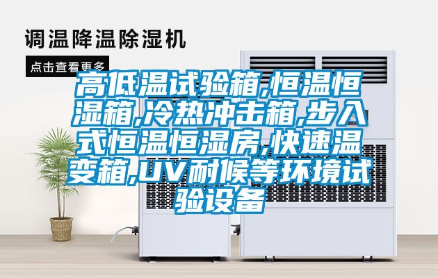 高低溫試驗箱,恒溫恒濕箱,冷熱沖擊箱,步入式恒溫恒濕房,快速溫變箱,UV耐候等環境試驗設備
