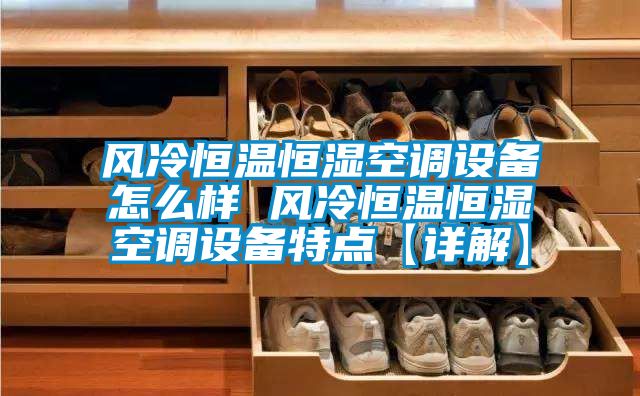 風冷恒溫恒濕空調設備怎么樣 風冷恒溫恒濕空調設備特點【詳解】