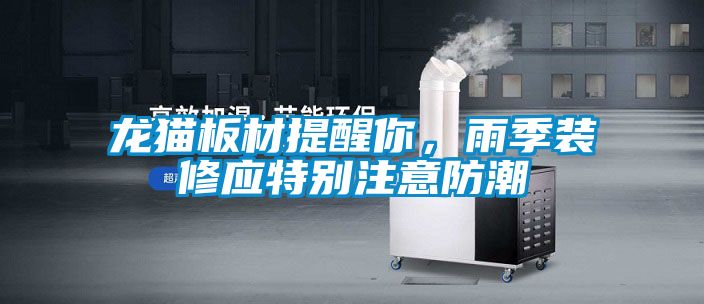 龍貓板材提醒你，雨季裝修應(yīng)特別注意防潮