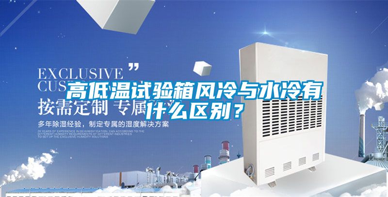 高低溫試驗箱風冷與水冷有什么區別？