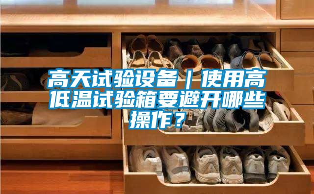高天試驗設備｜使用高低溫試驗箱要避開哪些操作？