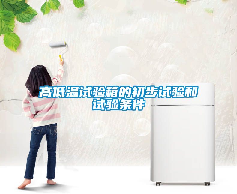 高低溫試驗(yàn)箱的初步試驗(yàn)和試驗(yàn)條件