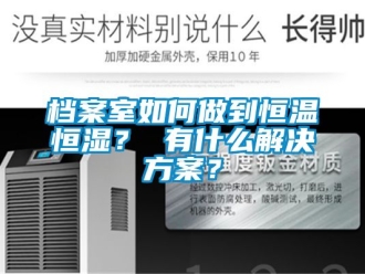 知識百科檔案室如何做到恒溫恒濕？ 有什么解決方案？