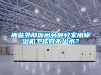 常見問題那些外部原因會導致家用除濕機工作時不出水？