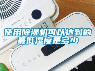 知識百科使用除濕機可以達到的最低濕度是多少