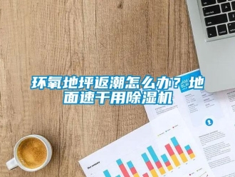 常見問題環氧地坪返潮怎么辦？地面速干用除濕機