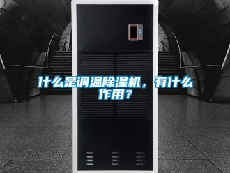 知識百科什么是調溫除濕機，有什么作用？