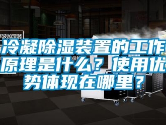 行業(yè)新聞冷凝除濕裝置的工作原理是什么？使用優(yōu)勢(shì)體現(xiàn)在哪里？