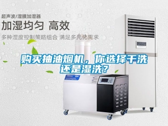 企業新聞購買抽油煙機，你選擇干洗還是濕洗？