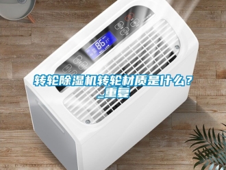 常見問題轉輪除濕機轉輪材質是什么？_重復
