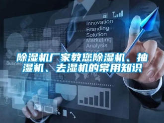 企業(yè)新聞除濕機(jī)廠家教您除濕機(jī)、抽濕機(jī)、去濕機(jī)的常用知識(shí)