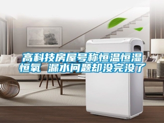 知識百科高科技房屋號稱恒溫恒濕恒氧 漏水問題卻沒完沒了