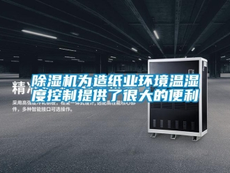 企業新聞除濕機為造紙業環境溫濕度控制提供了很大的便利