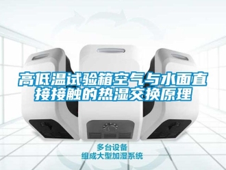 常見(jiàn)問(wèn)題高低溫試驗(yàn)箱空氣與水面直接接觸的熱濕交換原理