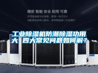 常見問題工業(yè)除濕機防潮除濕功用大 四大常見問題如何解？