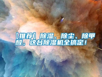 企業新聞【推薦】除濕、除塵、除甲醛，這臺除濕機全搞定！