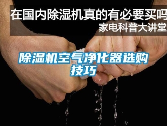 行業新聞除濕機空氣凈化器選購技巧