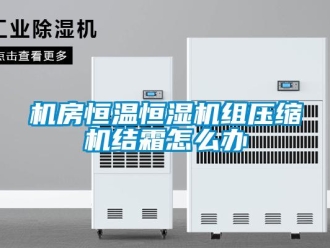 常見(jiàn)問(wèn)題機(jī)房恒溫恒濕機(jī)組壓縮機(jī)結(jié)霜怎么辦