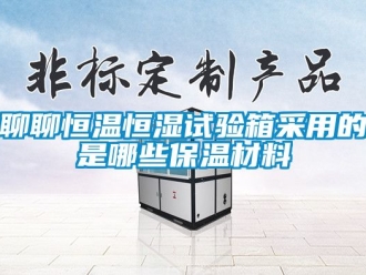 知識百科聊聊恒溫恒濕試驗箱采用的是哪些保溫材料