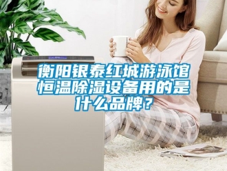 知識百科衡陽銀泰紅城游泳館恒溫除濕設(shè)備用的是什么品牌？