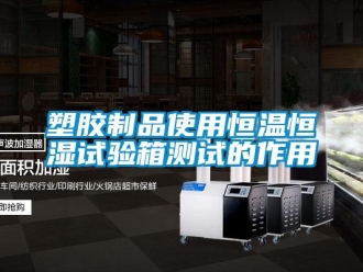 知識百科塑膠制品使用恒溫恒濕試驗箱測試的作用
