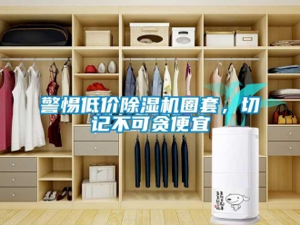 行業(yè)新聞警惕低價除濕機圈套，切記不可貪便宜