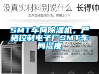常見問題SMT車間除濕機(jī)，嚴(yán)格控制電子廠SMT車間濕度
