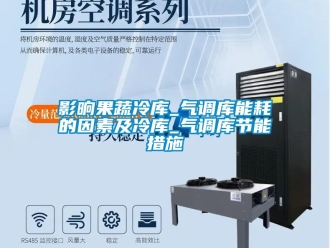 知識(shí)百科影晌果蔬冷庫_氣調(diào)庫能耗的因素及冷庫_氣調(diào)庫節(jié)能措施