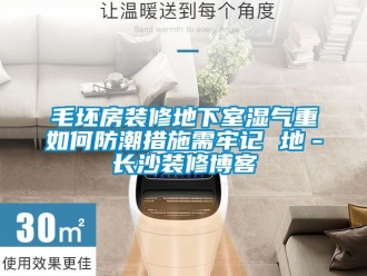 企業新聞毛坯房裝修地下室濕氣重如何防潮措施需牢記 地－長沙裝修博客