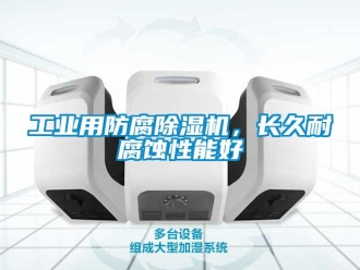 企業新聞工業用防腐除濕機，長久耐腐蝕性能好