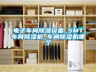 企業(yè)新聞電子車間除濕設(shè)備_SMT車間除濕機_車間除濕機哪個