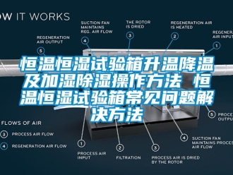 知識百科恒溫恒濕試驗箱升溫降溫及加濕除濕操作方法 恒溫恒濕試驗箱常見問題解決方法