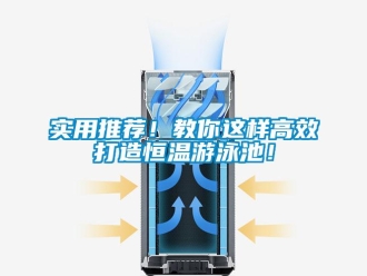 知識百科實用推薦！教你這樣高效打造恒溫游泳池！
