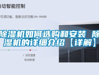 行業(yè)新聞除濕機(jī)如何選購和安裝 除濕機(jī)的詳細(xì)介紹【詳解】