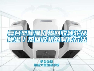 常見問題復合型除濕／熱回收轉輪及除濕／熱回收機的制作方法